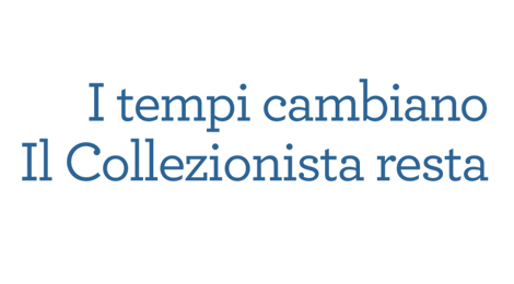 I tempi cambiano Il Collezionista resta